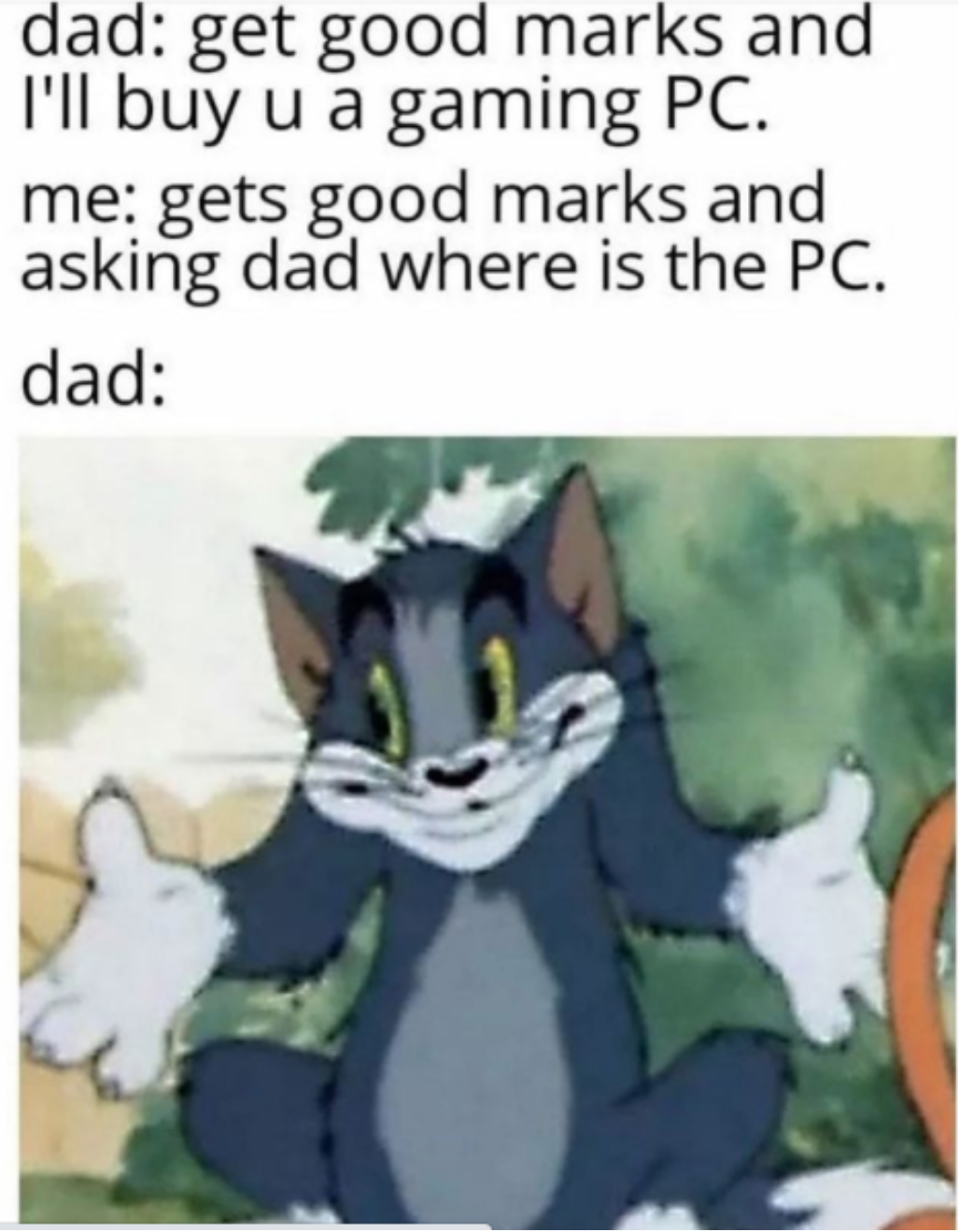 tom and jerry meme - dad get good marks and I'll buy u a gaming Pc. me gets good marks and asking dad where is the Pc. dad