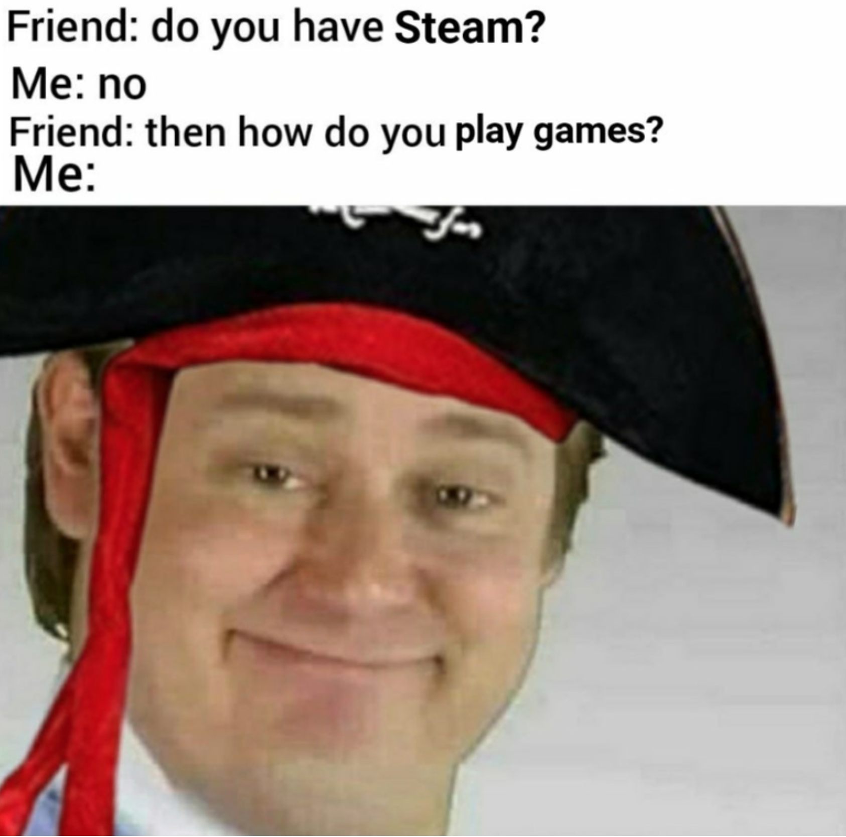 free real estate meme - Friend do you have Steam? Me no Friend then how do you play games? Me