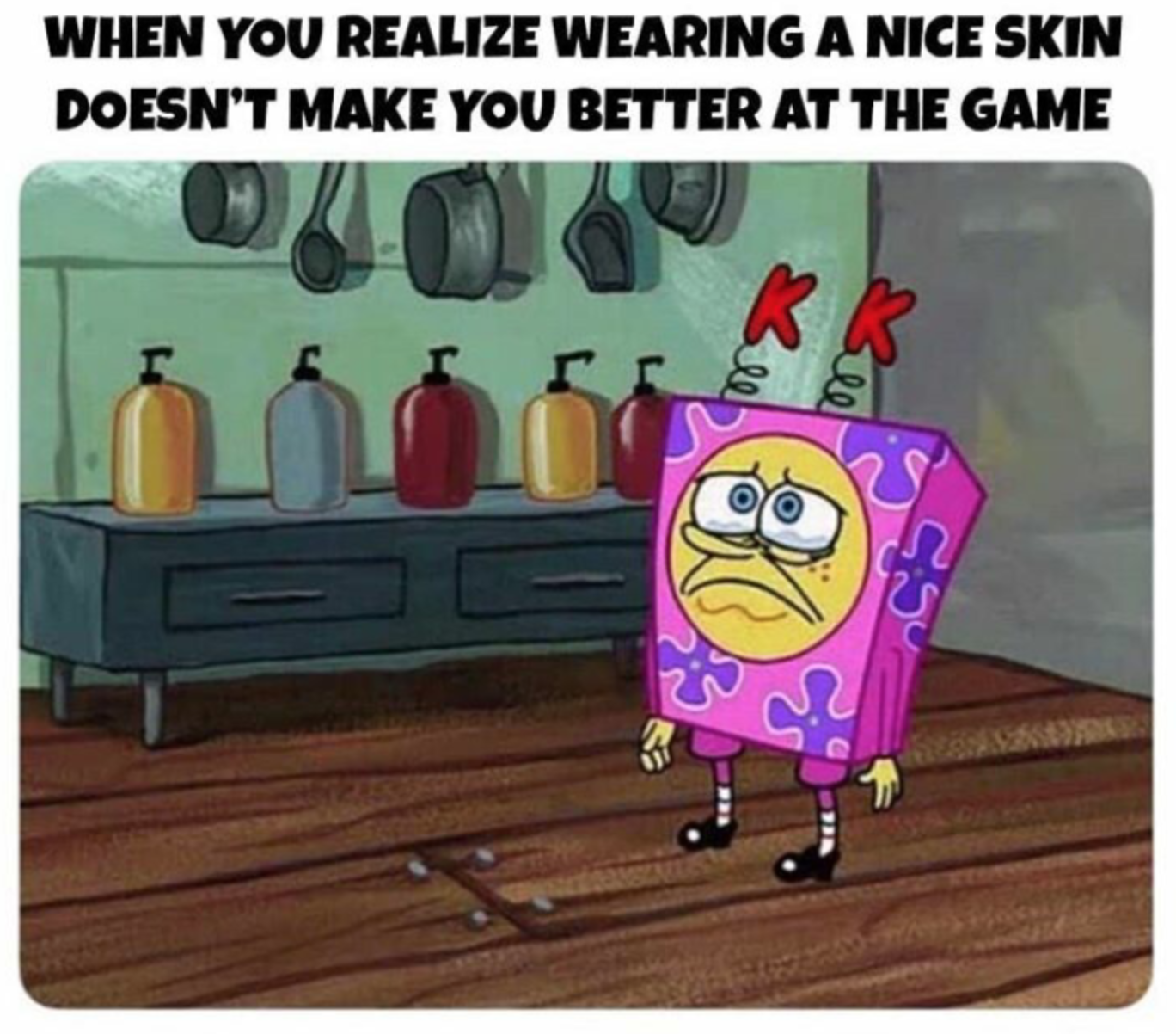 gaming memes - When You Realize Wearing A Nice Skin Doesn'T Make You Better At The Game 0