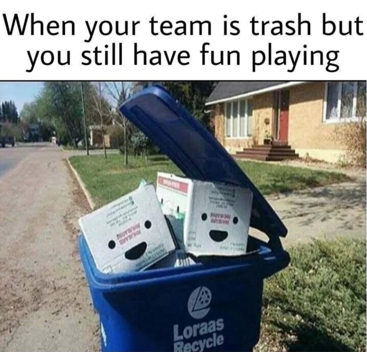 your team is trash but you still have fun - When your team is trash but you still have fun playing Loraas Recycle