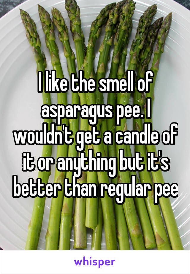 asparagus - I the smell of asparagus pee. wouldn't get a candle of itor anything but it's better than regular pee whisper