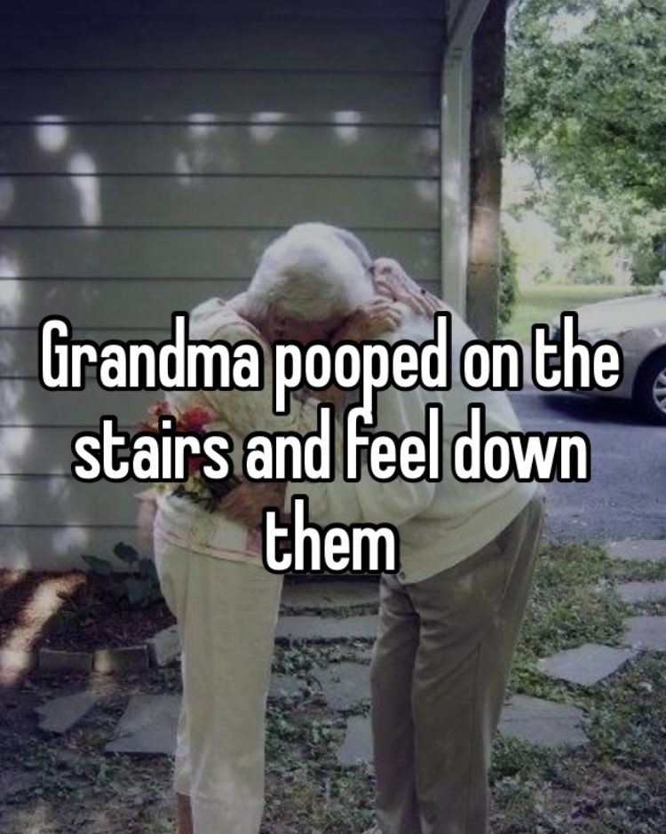 Love - Grandma pooped on the stairs and feel down them