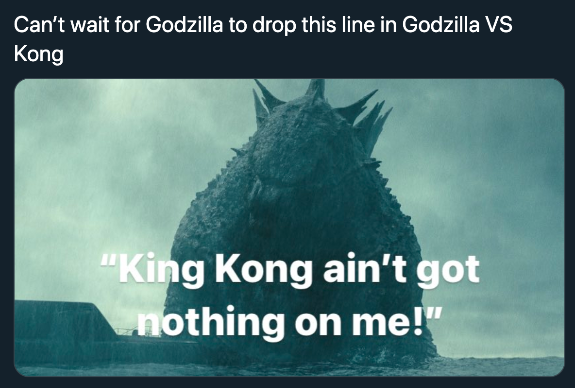 funny godzilla vs. kong memes - Can't wait for Godzilla to drop this line in Godzilla Vs Kong -  king kong ain't got nothing on me!