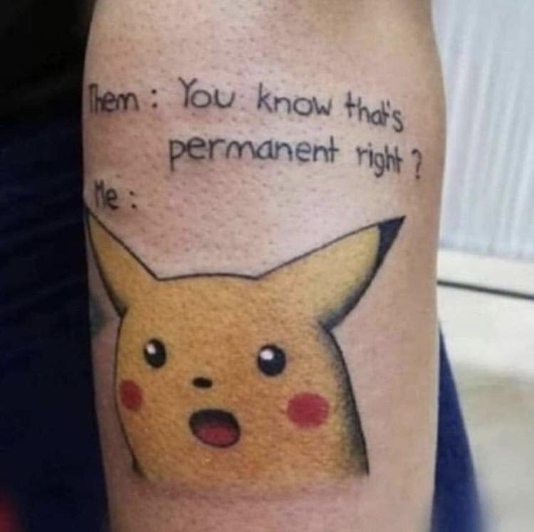 wtf pics - surprised pikachu tattoo meme - you know that's permanent, right?