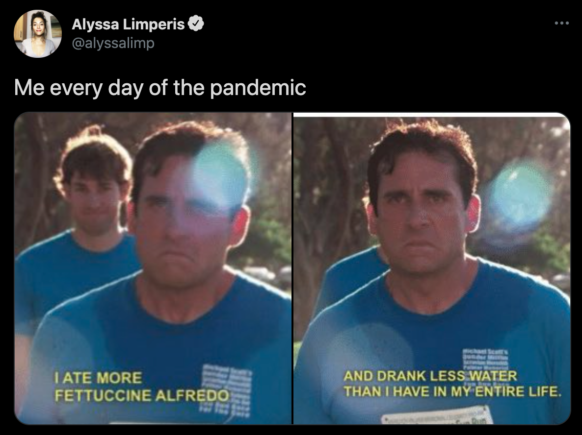 funny twitter jokes - michael scott fun run - Me every day of the pandemic I Ate More Fettuccine Alfredo And Drank Less Water Than I Have In My Entire Life.