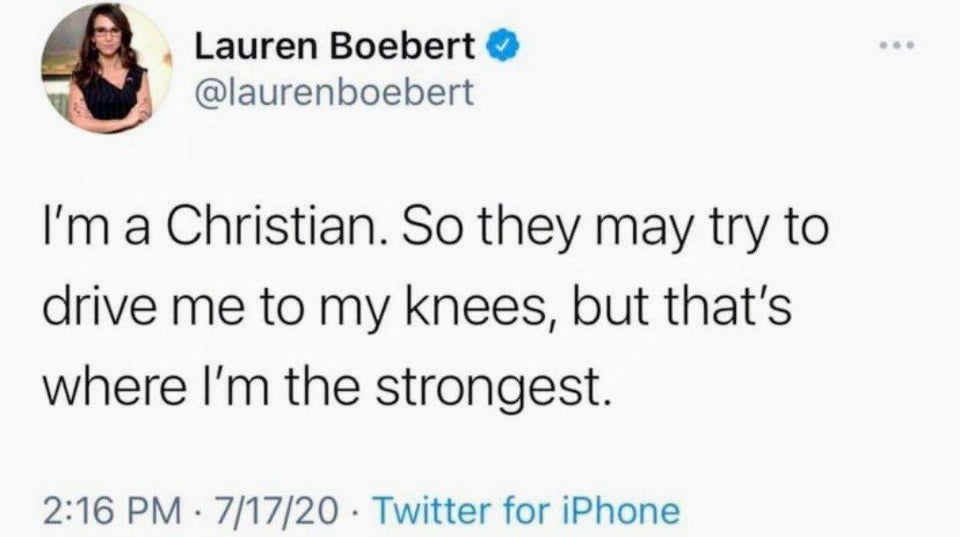funny pics -- Lauren Boebert I'm a Christian. So they may try to drive me to my knees, but that's where I'm the strongest.