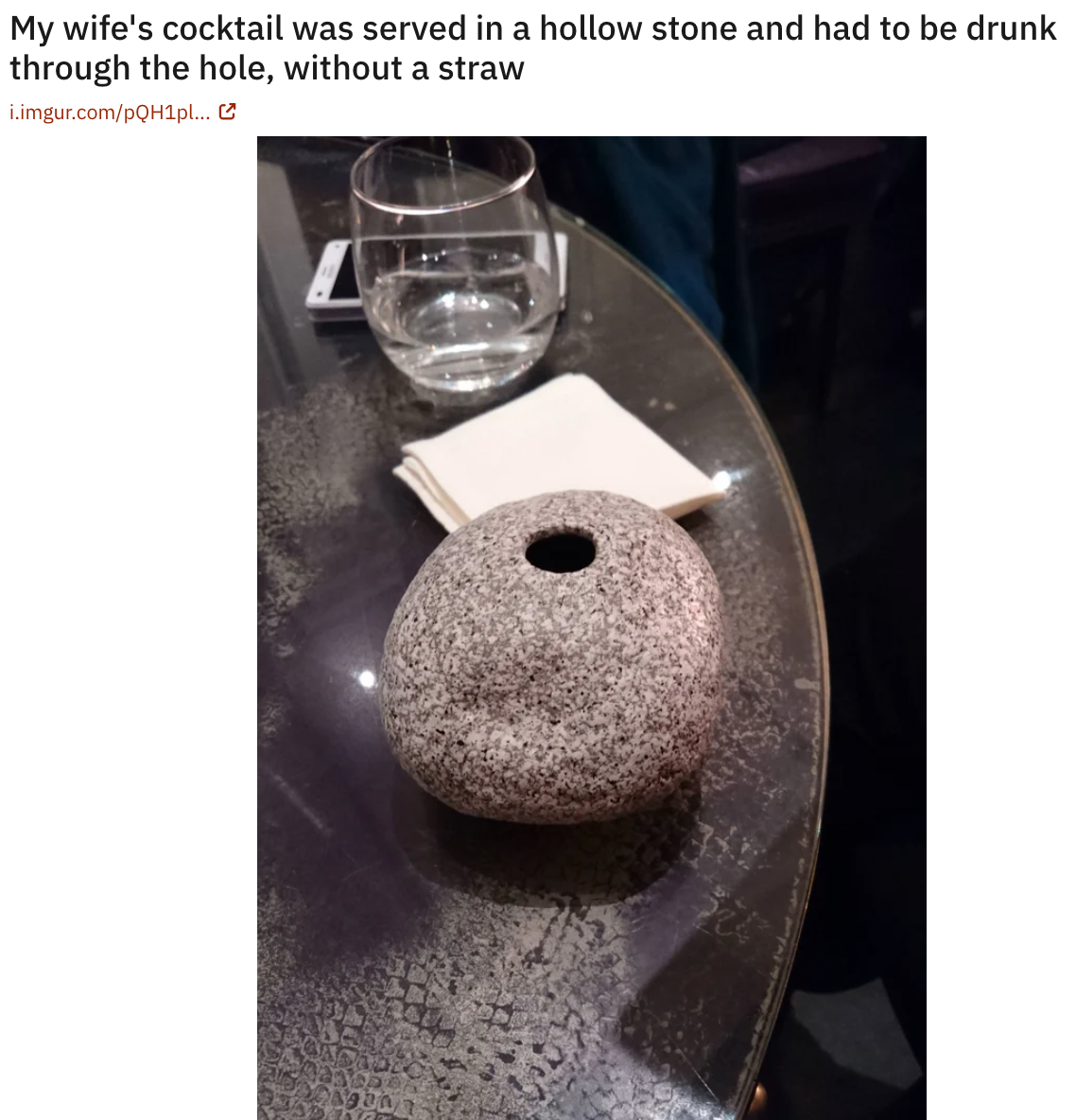 funny food pics - My wife's cocktail was served in a hollow stone and had to be drunk through the hole, without a straw