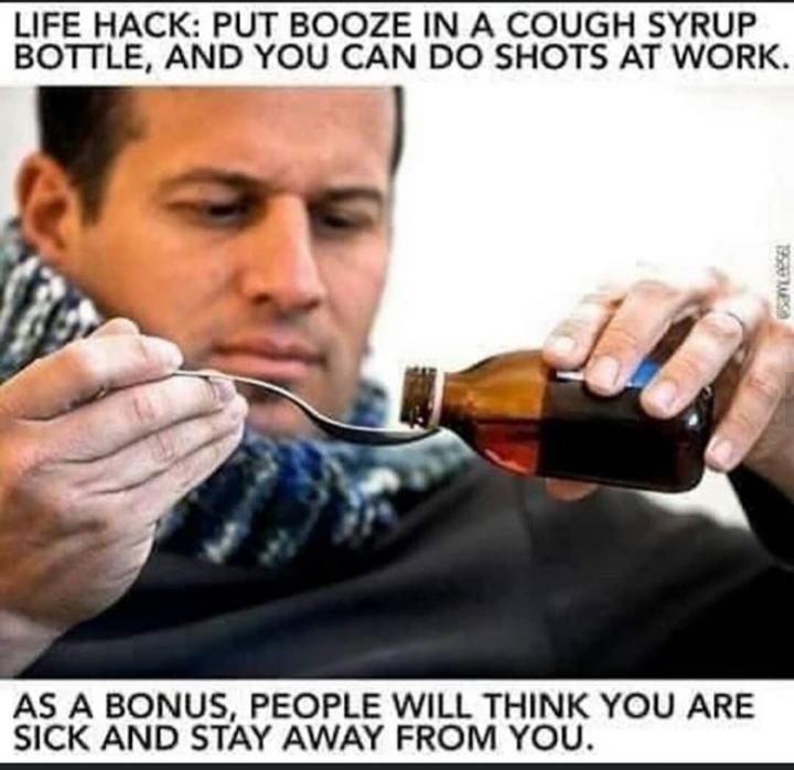 funny bad life advice - Life Hack Put Booze In A Cough Syrup Bottle, And You Can Do Shots At Work. 19500 W As A Bonus, People Will Think You Are Sick And Stay Away From You.
