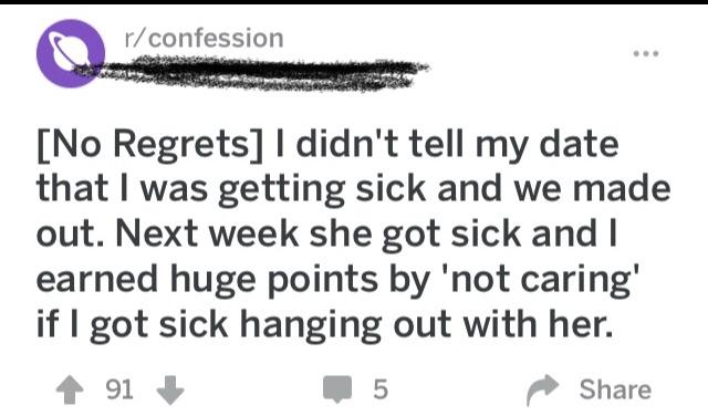 funny bad life advice - No Regrets I didn't tell my date that I was getting sick and we made out. Next week she got sick and I earned huge points by 'not caring' if I got sick hanging out with her.
