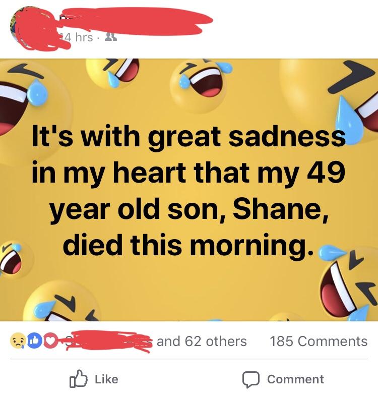 funny old people technology fails - facebook laughing emoji meme - It's with great sadness in my heart that my 49 year old son, Shane, died this morning.
