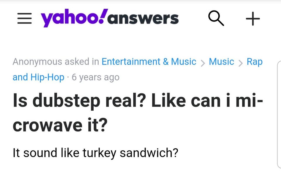 funny dumb questions - Is dubstep real? can i microwave it? It sound turkey sandwich?