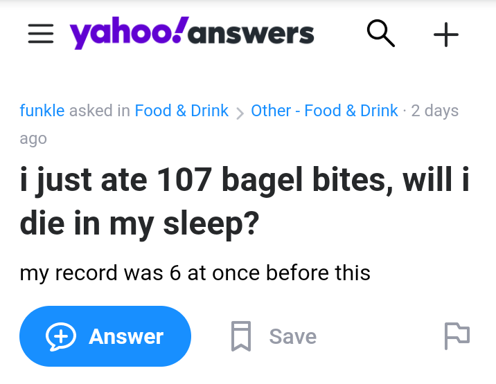 funny dumb questions - i just ate 107 bagel bites, will i die in my sleep? my record was 6 at once before this