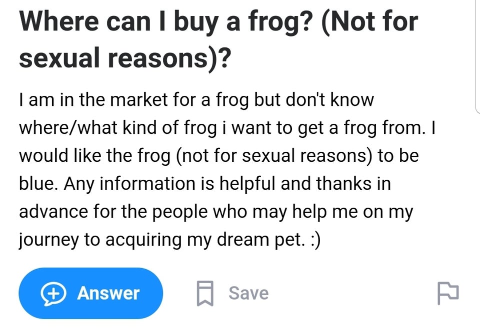 funny dumb questions - Where can i buy a frog? Not for sexual reasons? I am in the market for a frog but don't know where what kind of frog i want to get a frog from. I would the frog not for sexual reasons to be blue. Any information