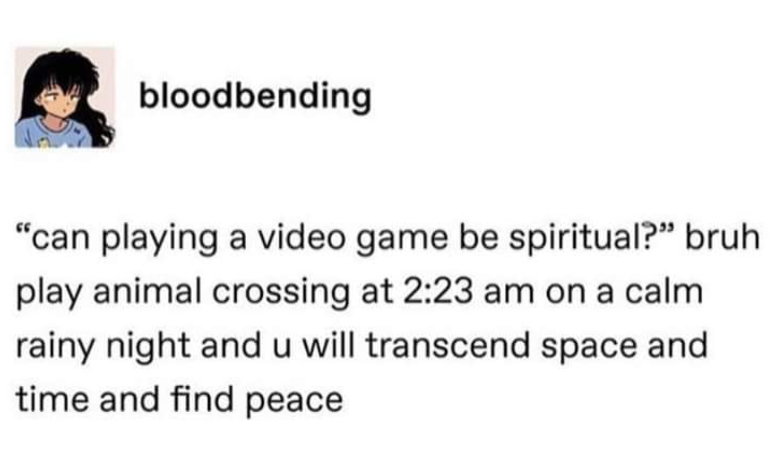 smile - bloodbending "can playing a video game be spiritual?" bruh play animal crossing at on a calm rainy night and u will transcend space and time and find peace