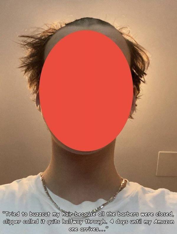 neck - "Tried to buzzcut my hair because all the barbers were closed, clipper called it quits halfway through. 4 days until my Amazon one arrives..."