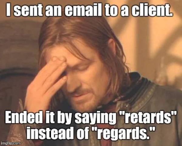 photo caption - I sent an email to a client Ended it by saying "retards" instead of "regards." imgflip.com