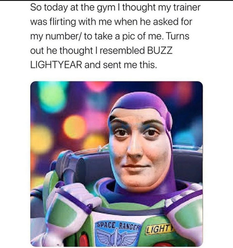 dark funny jokes - So today at the gym I thought my trainer was flirting with me when he asked for my number to take a pic of me. Turns out he thought I resembled Buzz Lightyear and sent me this.
