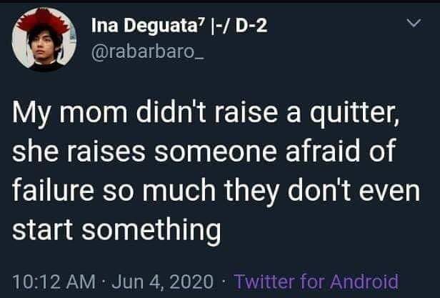 dark funny jokes - My mom didn't raise a quitter, she raises someone afraid of failure so much they don't even start something