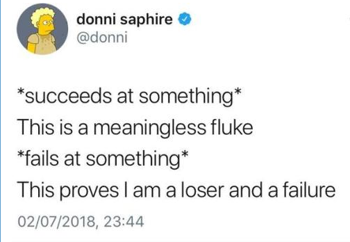 dark funny jokes - succeeds at something This is a meaningless fluke fails at something This proves I am a loser and a failure