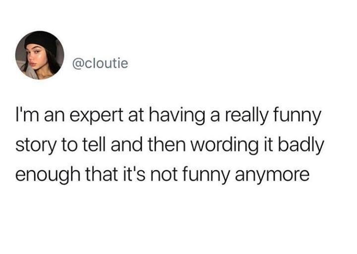 dark funny jokes - I'm an expert at having a really funny story to tell and then wording it badly enough that it's not funny anymore