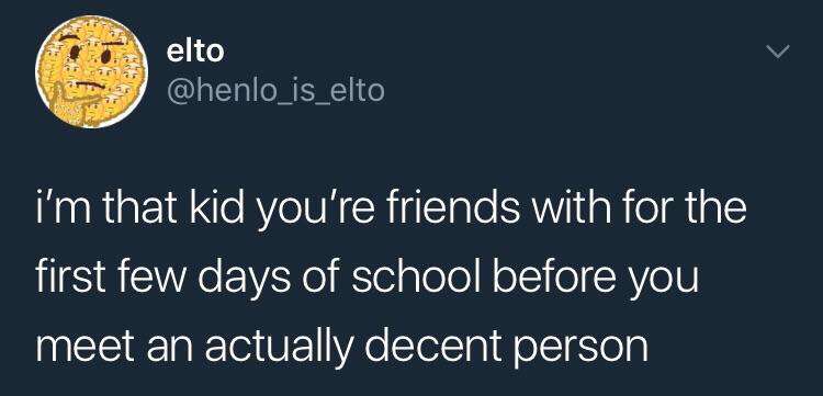 dark funny jokes - i'm that kid you're friends with for the first few days of school before you meet an actually decent person