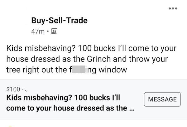funny weird craigslist listings - Kids misbehaving? 100 bucks I'll come to your house dressed as the Grinch and throw your tree right out the fucking window
