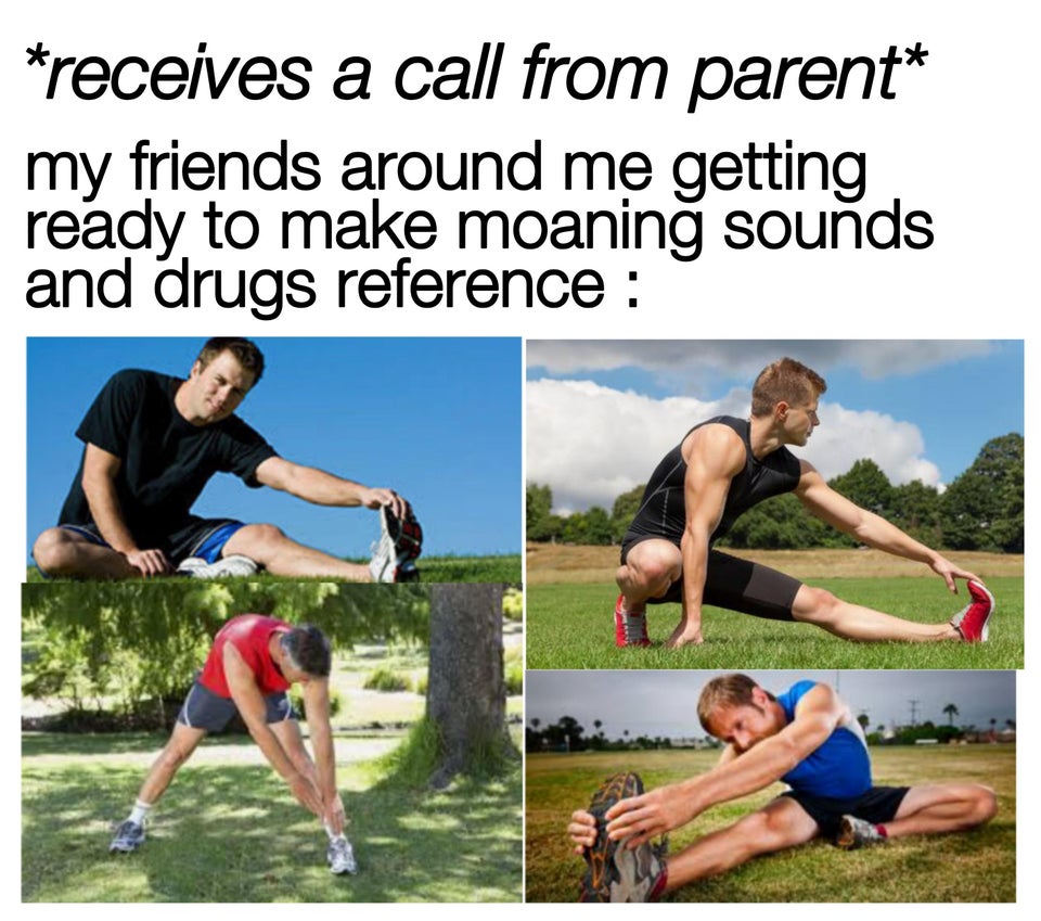funny memes - receives a call from parent my friends around me getting ready to make moaning sounds and drugs reference