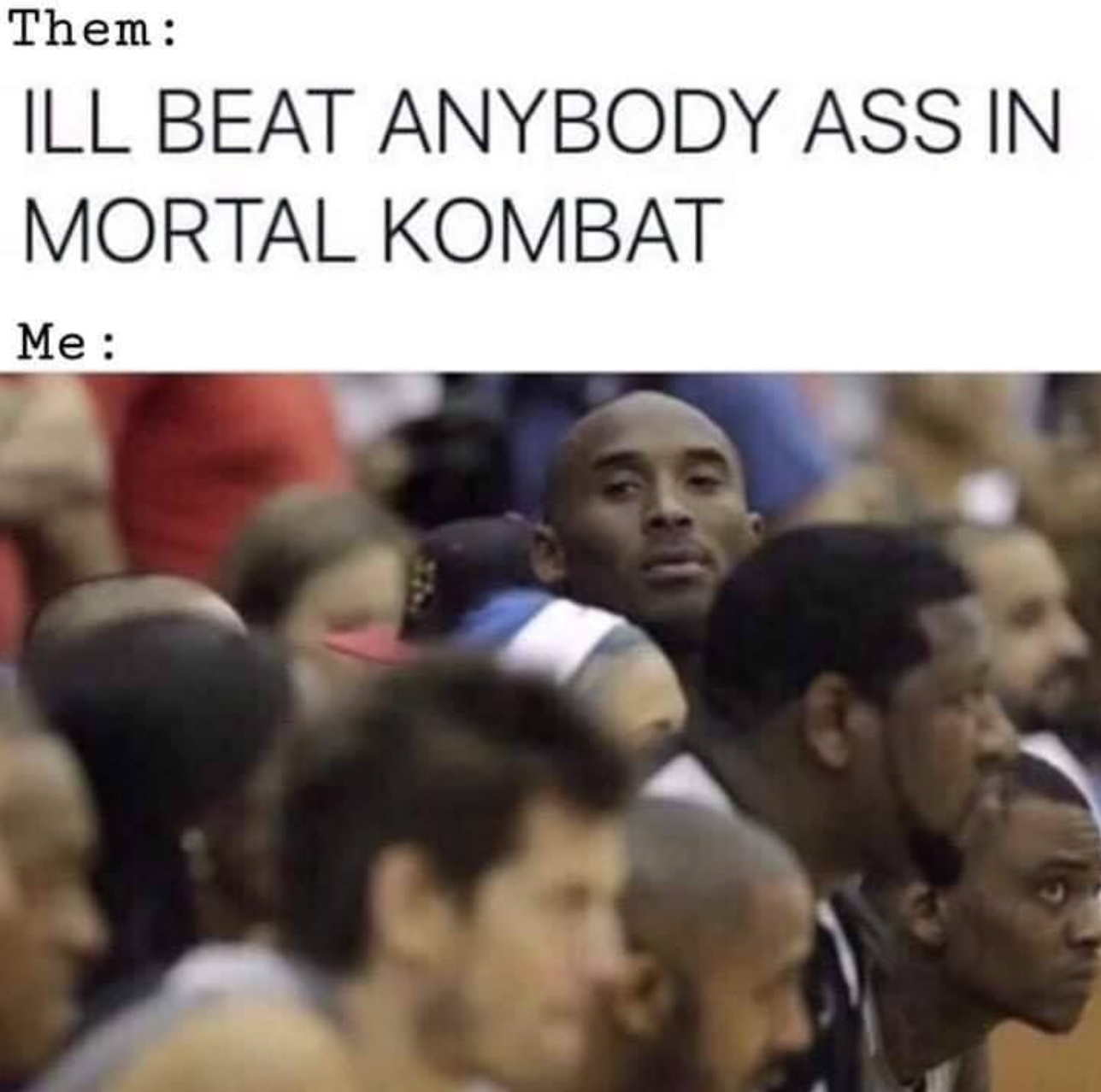 gaming memes - kobe in crowd - Them Ill Beat Anybody Ass In Mortal Kombat Me