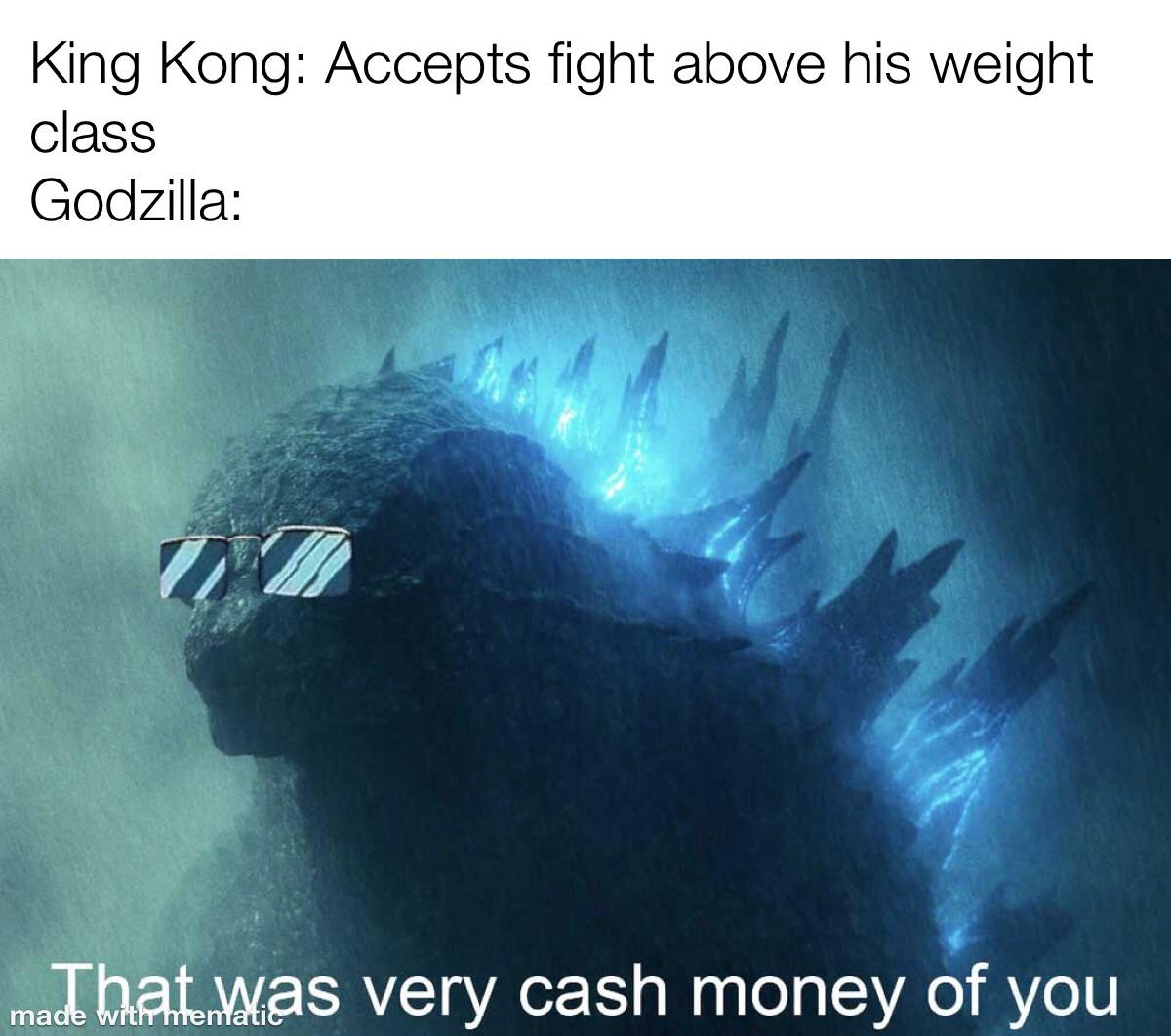 funny memes and random pics - very cash money of u - King Kong Accepts fight above his weight class Godzilla made batewas very cash money of you