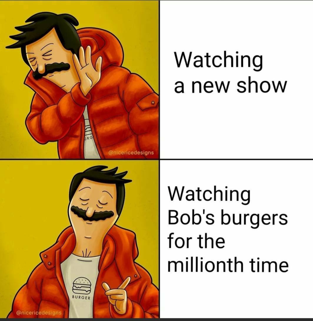funny memes and random pics - cartoon - Watching a new show Org Watching Bob's burgers for the millionth time Burger