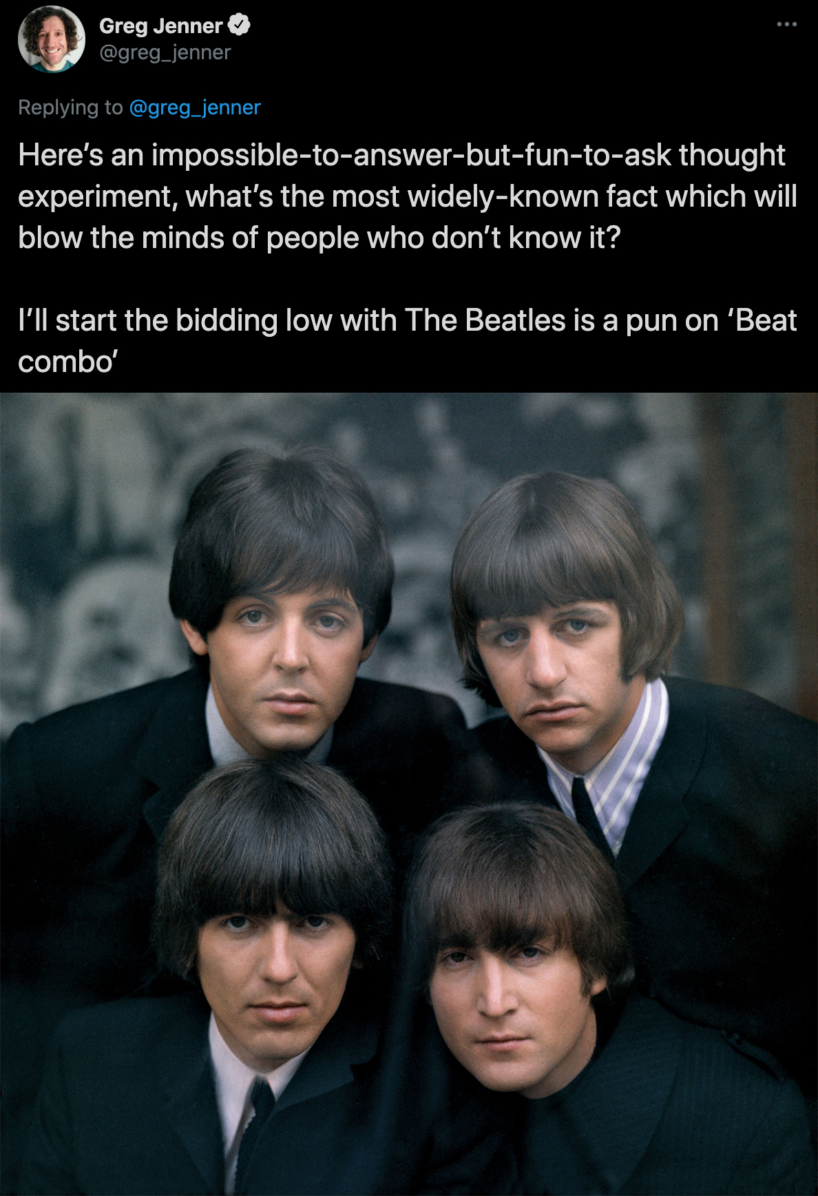 cool facts -- Here's an impossible to answer but fun to ask thought experiment, what's the most widely known fact which will blow the minds of people who don't know it? I'll start the bidding low with The Beatles is a pun on 'Beat combo