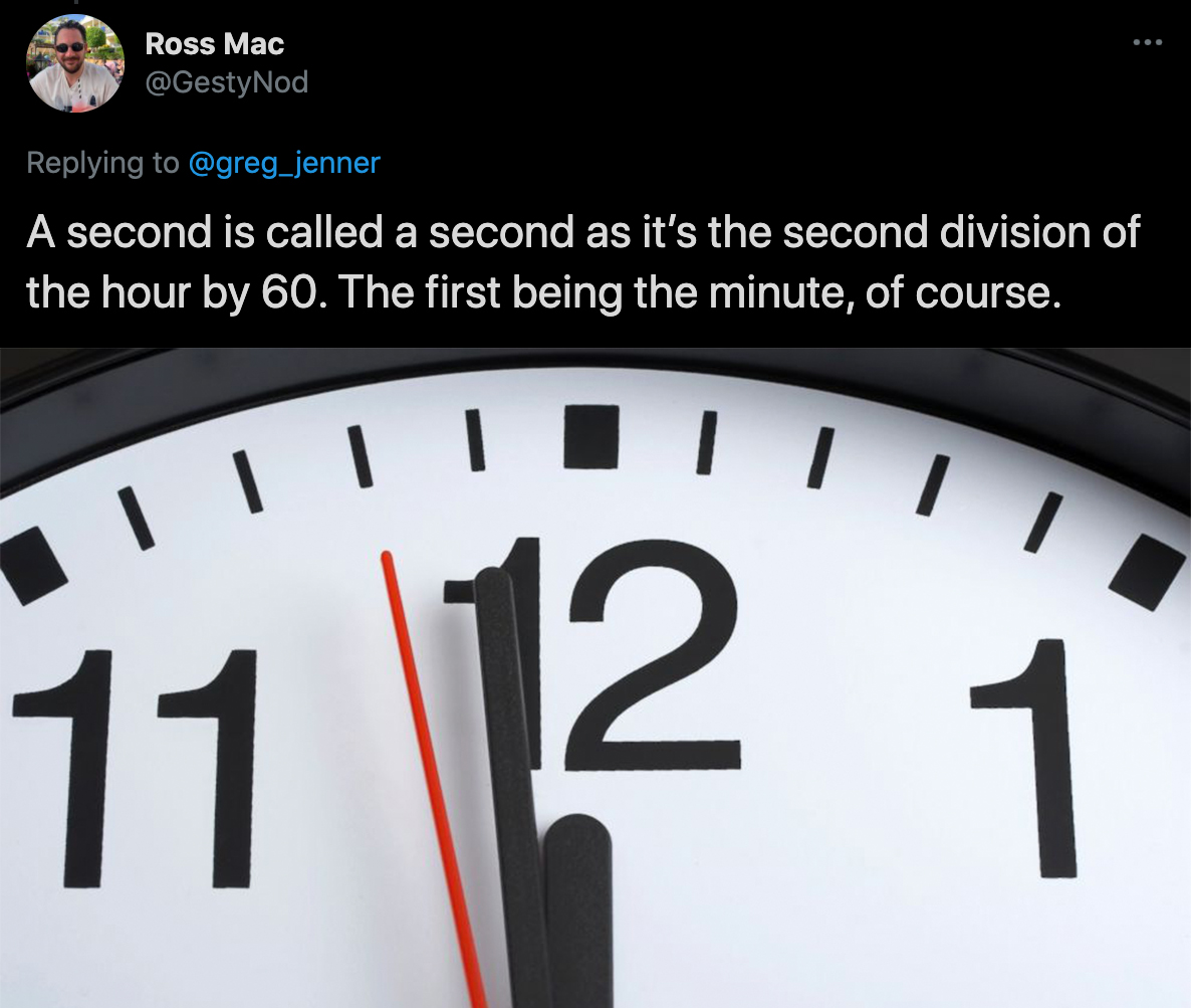 cool facts - A second is called a second as it's the second division of the hour by 60. The first being the minute, of course.