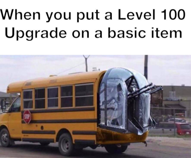 school bus tail gunner - When you put a Level 100 Upgrade on a basic item
