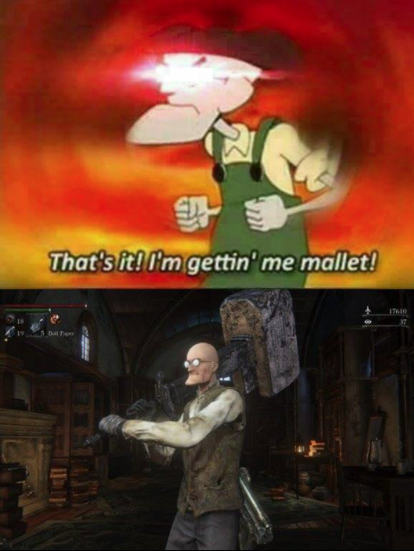 thats it im gettin me mallet - That's it! I'm gettin' me mallet!