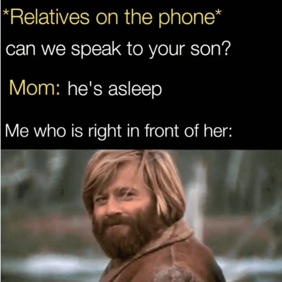 funny memes - Relatives on the phone can we speak to your son? Mom he's asleep Me who is right in front of her