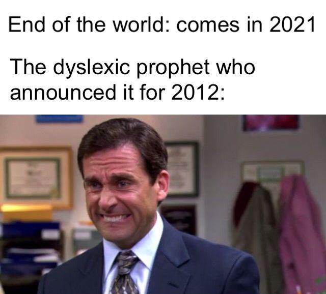 funny memes - michael scott - End of the world comes in 2021 The dyslexic prophet who announced it for 2012