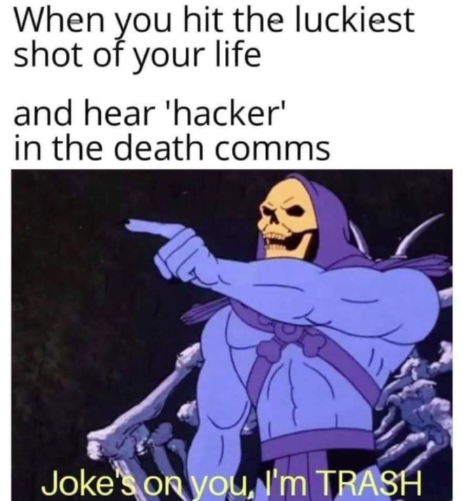 jokes on you meme - When you hit the luckiest shot of your life and hear 'hacker' in the death comms Joke's on you, I'm Trash