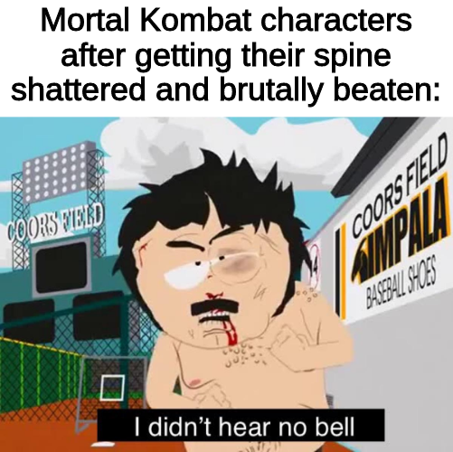 funny memes - didn t hear no bell south park - Mortal Kombat characters after getting their spine shattered and brutally beaten Coors Herd COORSF2ZD I didn't hear no bell