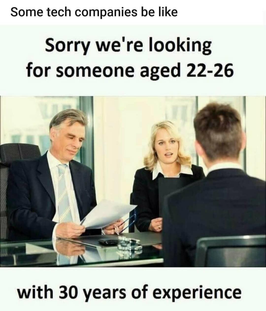 funny memes - job interview meme funny - Some tech companies be Sorry we're looking for someone aged 2226 with 30 years of experience