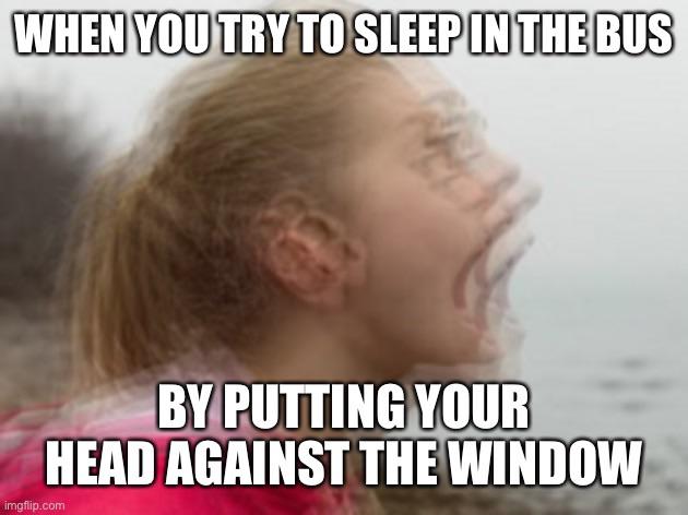 funny memes - When You Try To Sleep In The Bus By Putting Your Head Against The Window