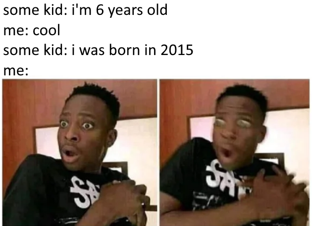 funny memes - some kid i'm 6 years old me cool some kid i was born in 2015 me