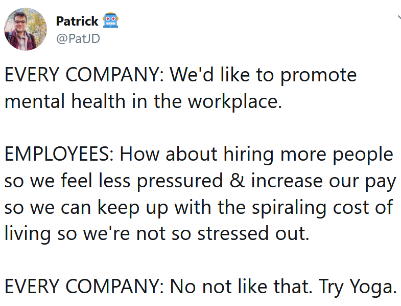 funny work memes - Every Company We'd like to promote mental health in the workplace. Employees How about hiring more people so we feel less pressured & increase our pay so we can keep up with the spiraling cost of living so we're not so stressed out.