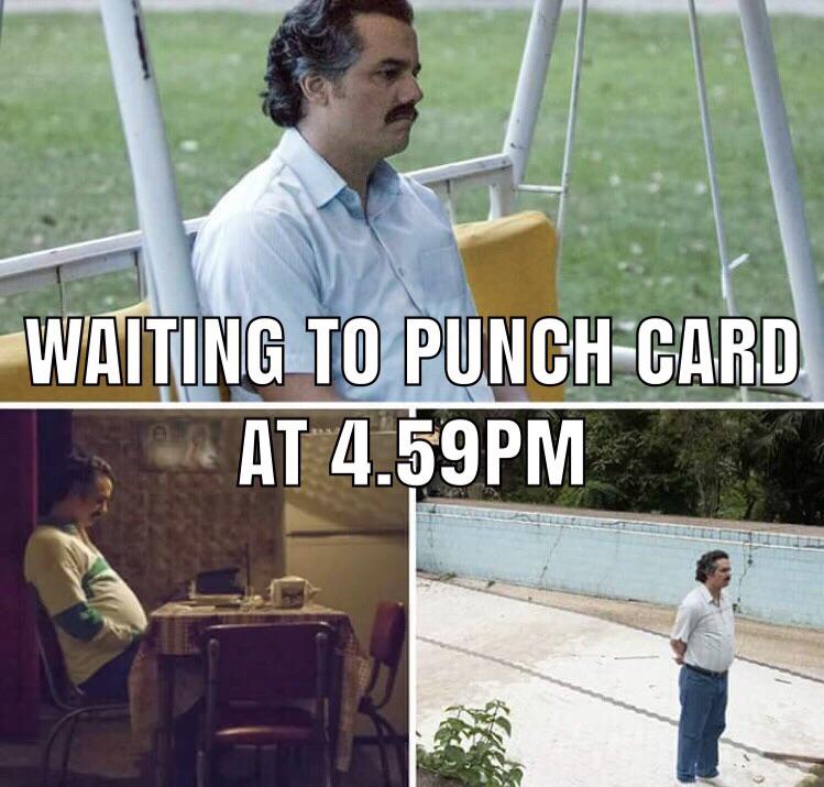 funny work memes - sad pablo escobar meme - Waiting To Punch Card At 4.59PM