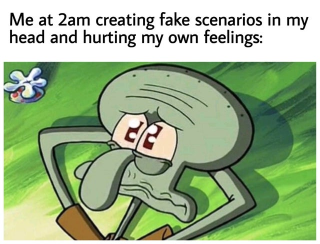 spongebob sad reaction - Me at 2am creating fake scenarios in my head and hurting my own feelings de