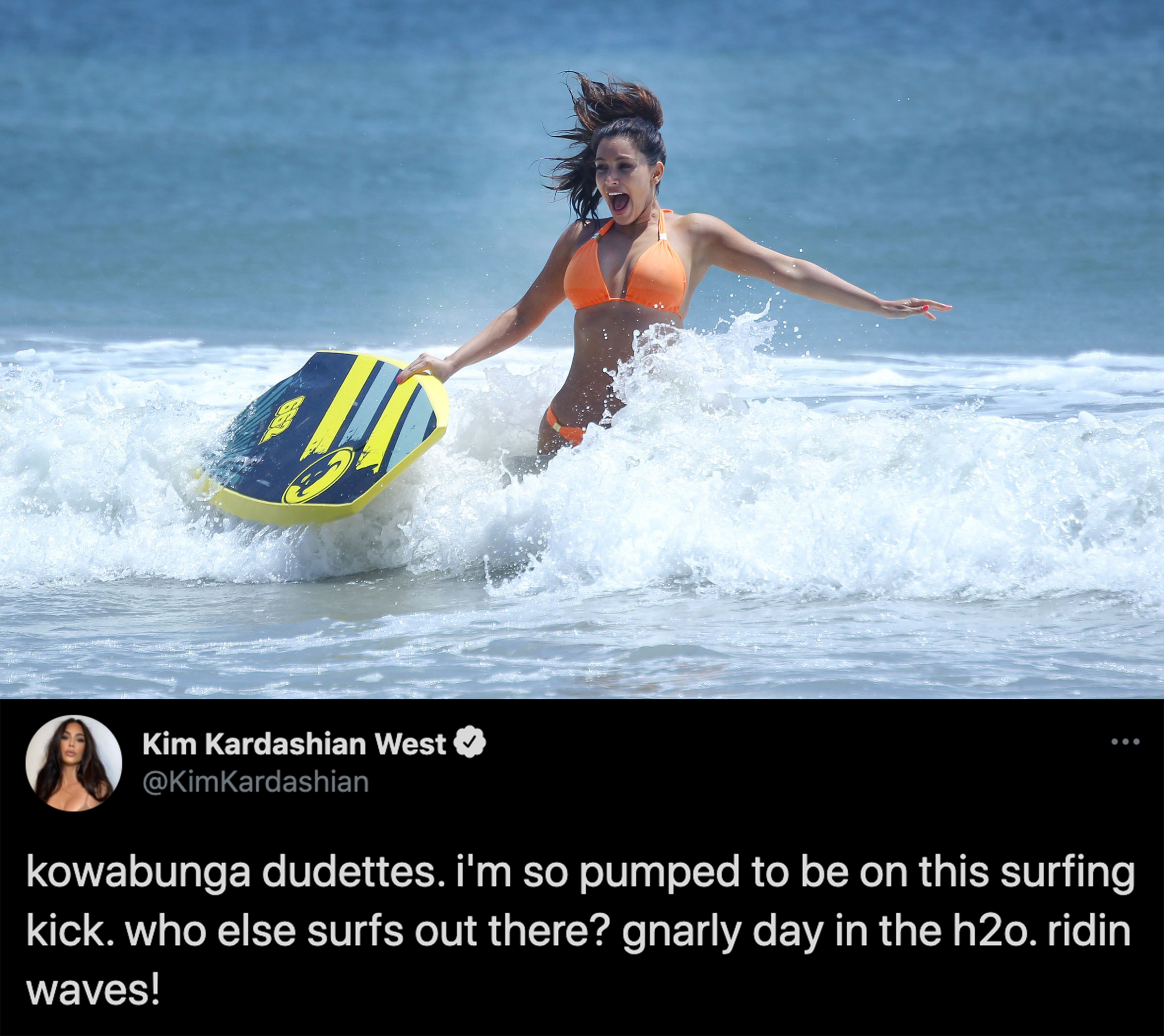 funny celebrity tweets - Kim Kardashian West kowabunga dudettes. i'm so pumped to be on this surfing kick. who else surfs out there? gnarly day in the h2o. ridin waves!