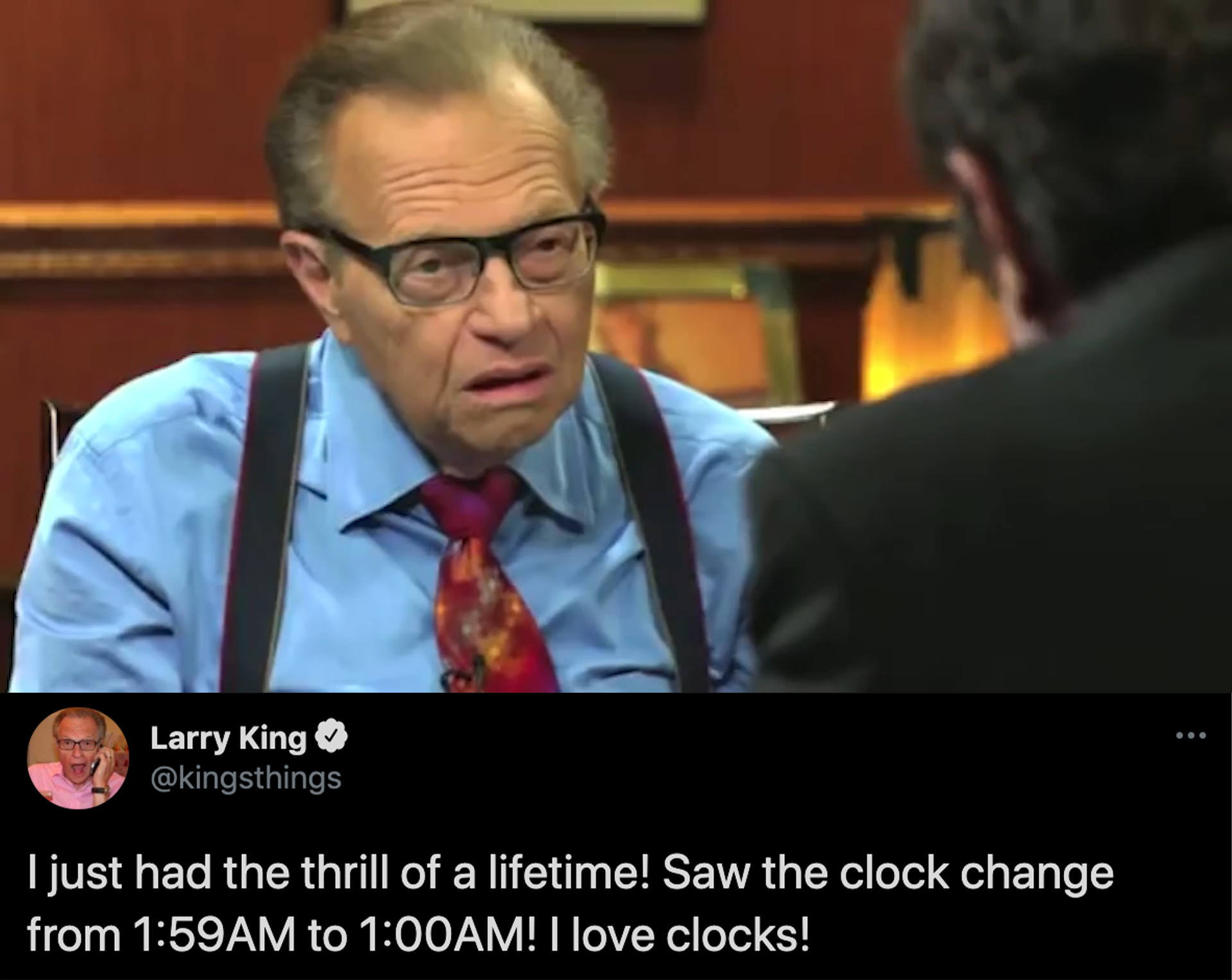 funny celebrity tweets - Larry King I just had the thrill of a lifetime! Saw the clock change from Am to Am! I love clocks!
