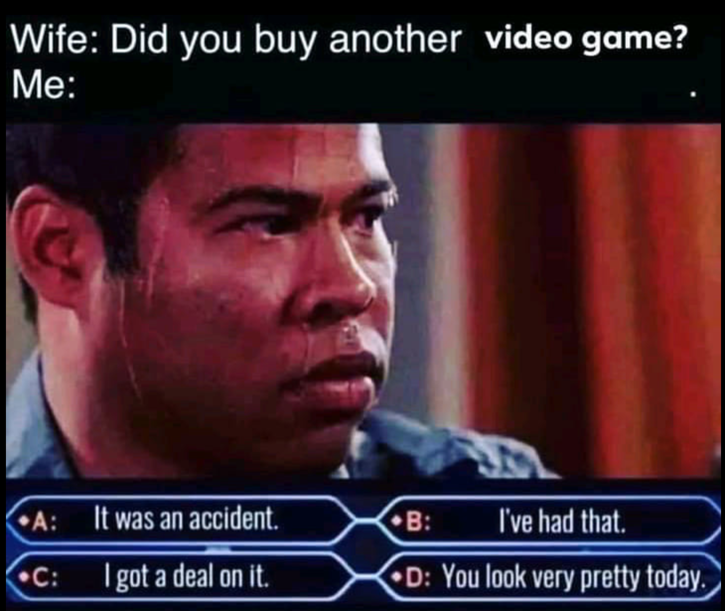video game memes - Vapebootcamp - Wife Did you buy another video game? Me A It was an accident. B I've had that. C I got a deal on it. D You look very pretty today.
