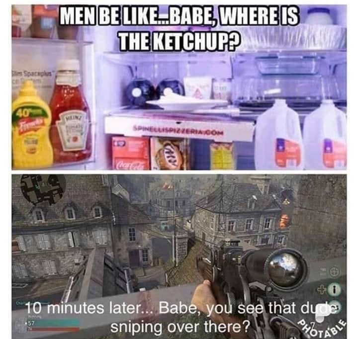 gaming memes - men be like where's the ketchup - Men Bel.Babe Where Is The Ketchup? 40 Spinelli Pizzerinicom ! 10 minutes later... Babe, you see that dude Sniping over there? 57