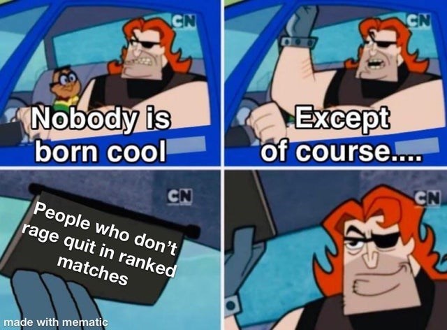 gaming memes - nobody is born cool except of course - Cn Cn Nobody is born cool Except of course.... Cn Cn People who don't rage quit in ranked matches made with mematic