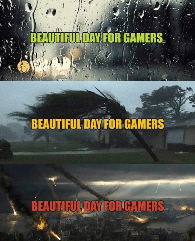 gaming memes - rainy day - Beautiful Day For Gamers Beautiful Day For Gamers Beautiful Day For Gamers